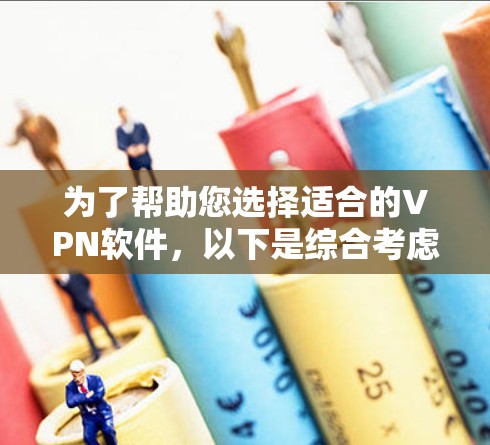 为了帮助您选择适合的VPN软件,以下是综合考虑的因素和推荐